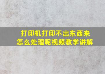 打印机打印不出东西来怎么处理呢视频教学讲解