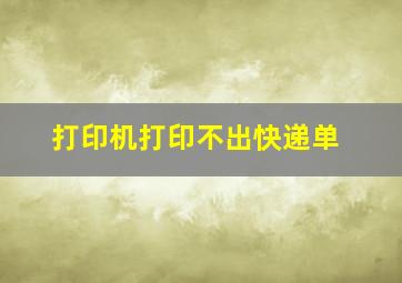 打印机打印不出快递单