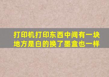 打印机打印东西中间有一块地方是白的换了墨盒也一样