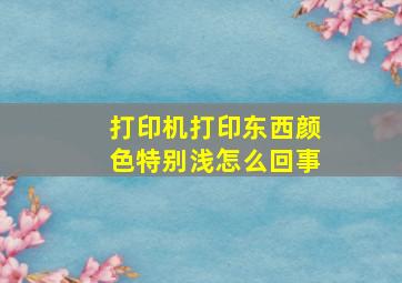 打印机打印东西颜色特别浅怎么回事