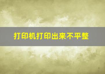 打印机打印出来不平整