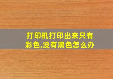 打印机打印出来只有彩色,没有黑色怎么办