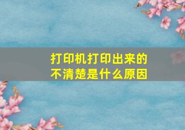 打印机打印出来的不清楚是什么原因