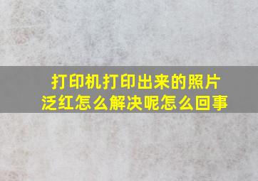 打印机打印出来的照片泛红怎么解决呢怎么回事