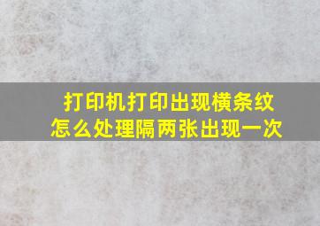 打印机打印出现横条纹怎么处理隔两张出现一次