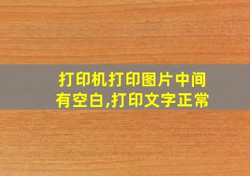 打印机打印图片中间有空白,打印文字正常