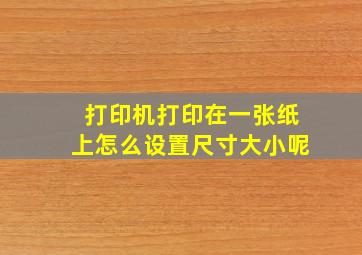 打印机打印在一张纸上怎么设置尺寸大小呢