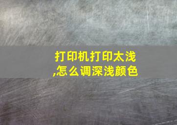 打印机打印太浅,怎么调深浅颜色