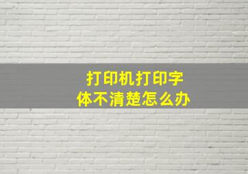 打印机打印字体不清楚怎么办