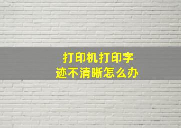 打印机打印字迹不清晰怎么办