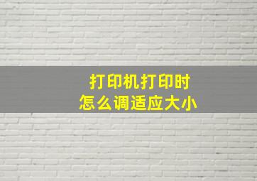 打印机打印时怎么调适应大小