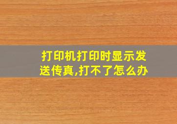 打印机打印时显示发送传真,打不了怎么办