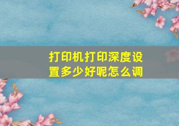 打印机打印深度设置多少好呢怎么调