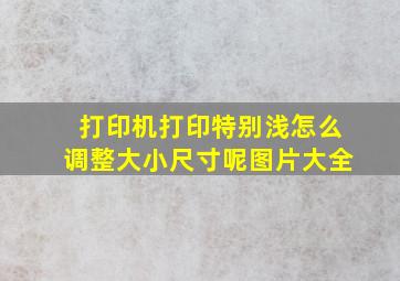 打印机打印特别浅怎么调整大小尺寸呢图片大全