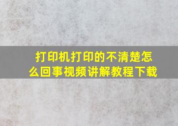 打印机打印的不清楚怎么回事视频讲解教程下载