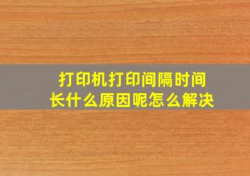 打印机打印间隔时间长什么原因呢怎么解决