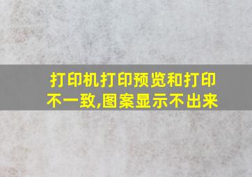 打印机打印预览和打印不一致,图案显示不出来