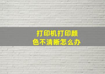 打印机打印颜色不清晰怎么办