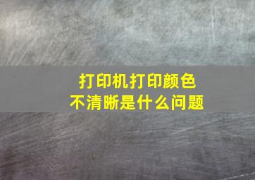 打印机打印颜色不清晰是什么问题