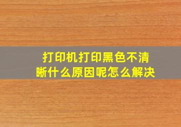 打印机打印黑色不清晰什么原因呢怎么解决