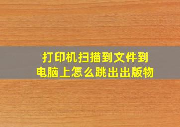 打印机扫描到文件到电脑上怎么跳出出版物