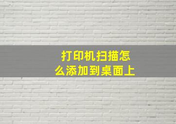 打印机扫描怎么添加到桌面上