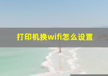 打印机换wifi怎么设置