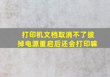 打印机文档取消不了拔掉电源重启后还会打印嘛