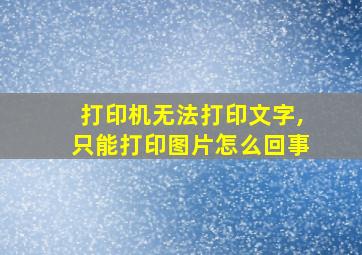 打印机无法打印文字,只能打印图片怎么回事