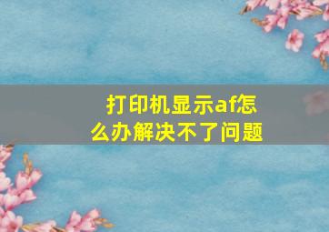 打印机显示af怎么办解决不了问题