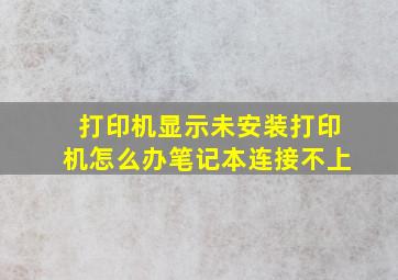 打印机显示未安装打印机怎么办笔记本连接不上