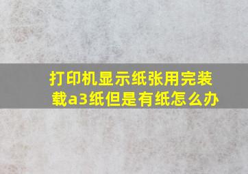 打印机显示纸张用完装载a3纸但是有纸怎么办