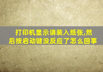 打印机显示请装入纸张,然后按启动键没反应了怎么回事