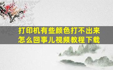 打印机有些颜色打不出来怎么回事儿视频教程下载