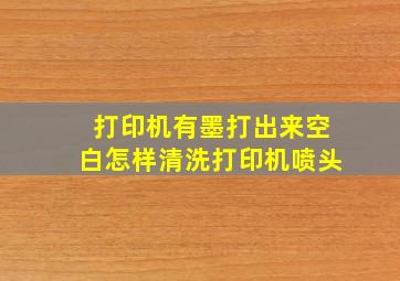 打印机有墨打出来空白怎样清洗打印机喷头