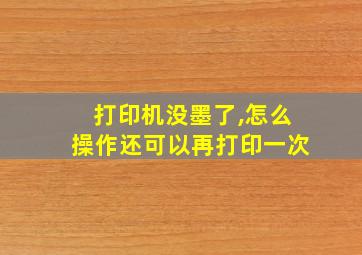 打印机没墨了,怎么操作还可以再打印一次