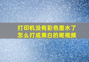 打印机没有彩色墨水了怎么打成黑白的呢视频