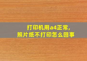 打印机用a4正常,照片纸不打印怎么回事