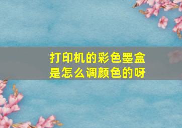 打印机的彩色墨盒是怎么调颜色的呀