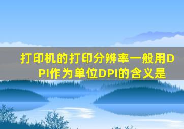 打印机的打印分辨率一般用DPI作为单位DPI的含义是