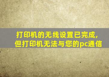 打印机的无线设置已完成,但打印机无法与您的pc通信