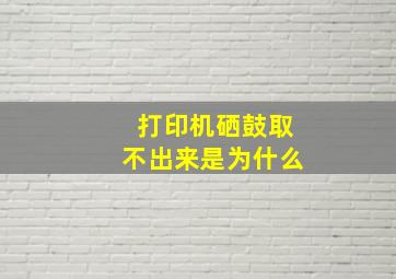 打印机硒鼓取不出来是为什么