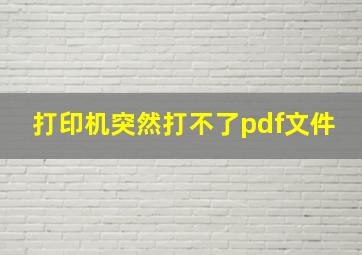 打印机突然打不了pdf文件