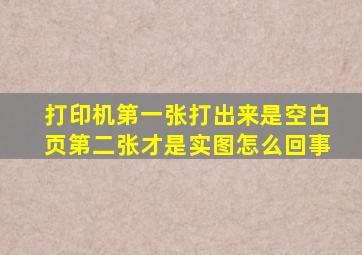 打印机第一张打出来是空白页第二张才是实图怎么回事