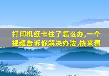 打印机纸卡住了怎么办,一个视频告诉你解决办法,快来看