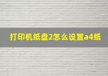 打印机纸盘2怎么设置a4纸