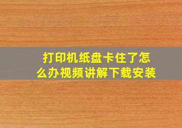 打印机纸盘卡住了怎么办视频讲解下载安装