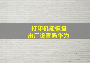 打印机能恢复出厂设置吗华为