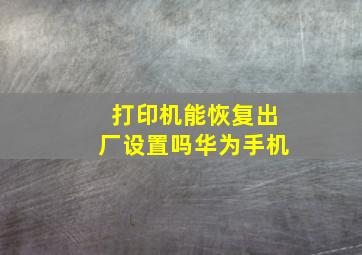 打印机能恢复出厂设置吗华为手机