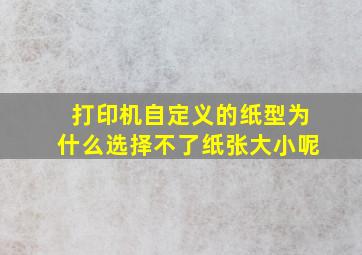 打印机自定义的纸型为什么选择不了纸张大小呢